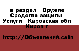  в раздел : Оружие. Средства защиты » Услуги . Кировская обл.,Киров г.